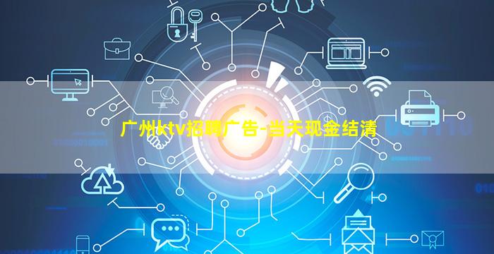 广州ktv招聘广告-当天现金结清